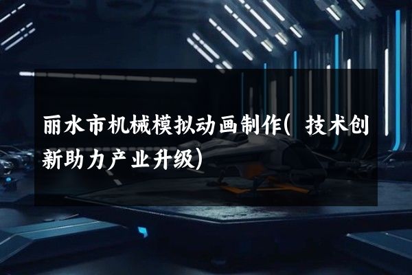 丽水市机械模拟动画制作(技术创新助力产业升级)