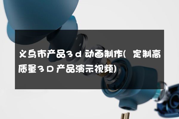 义乌市产品3d动画制作(定制高质量3D产品演示视频)