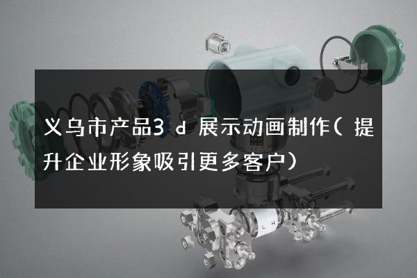 义乌市产品3d展示动画制作(提升企业形象吸引更多客户)