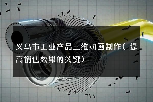 义乌市工业产品三维动画制作(提高销售效果的关键)