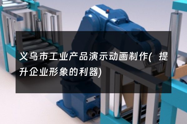 义乌市工业产品演示动画制作(提升企业形象的利器)