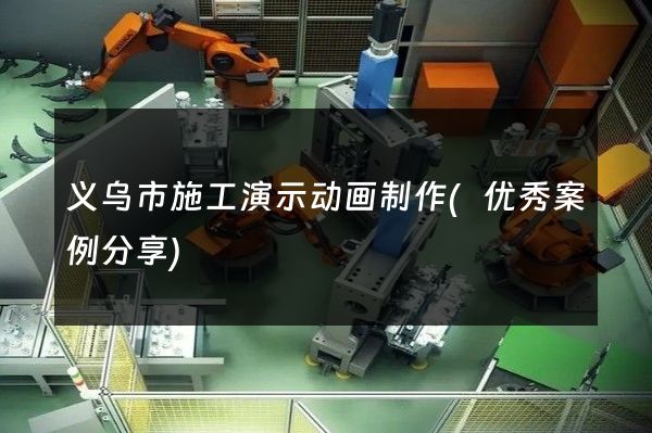 义乌市施工演示动画制作(优秀案例分享)