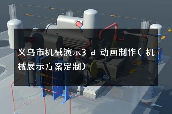 义乌市机械演示3d动画制作(机械展示方案定制)