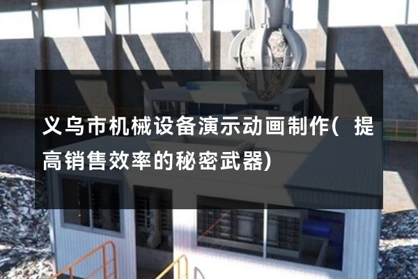 义乌市机械设备演示动画制作(提高销售效率的秘密武器)