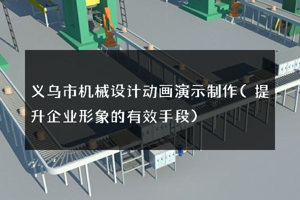 义乌市机械设计动画演示制作(提升企业形象的有效手段)