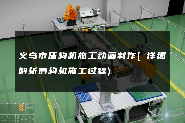 义乌市盾构机施工动画制作(详细解析盾构机施工过程)