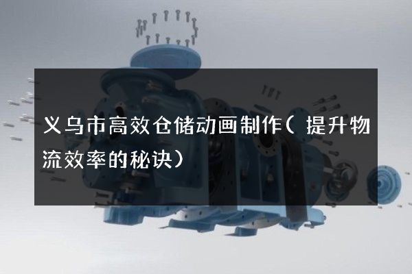 义乌市高效仓储动画制作(提升物流效率的秘诀)