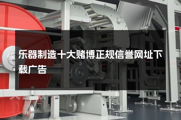 乐器制造十大赌博正规信誉网址下载广告