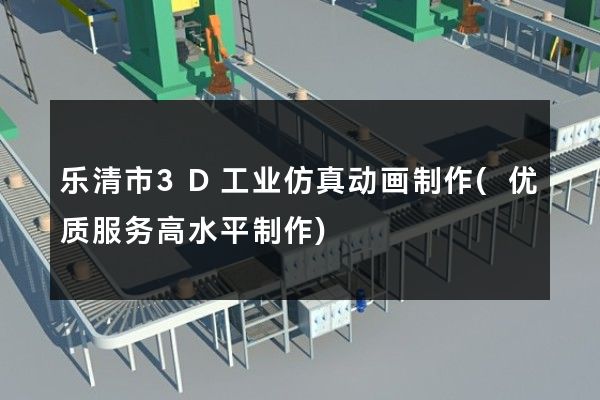 乐清市3D工业仿真动画制作(优质服务高水平制作)