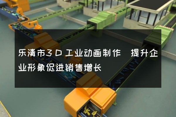 乐清市3D工业动画制作(提升企业形象促进销售增长)