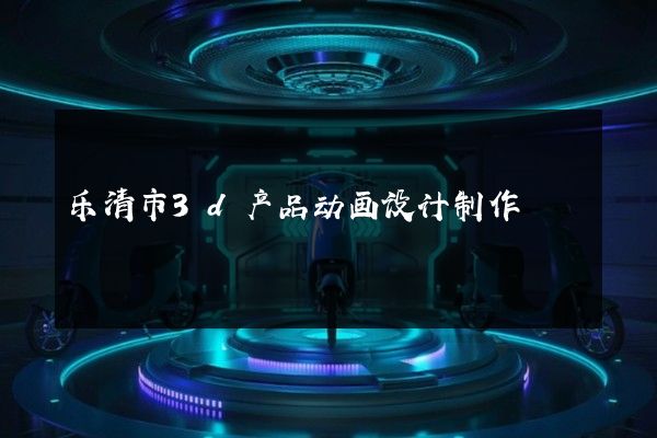 乐清市3d产品动画设计制作