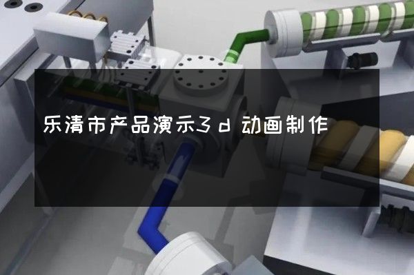 乐清市产品演示3d动画制作