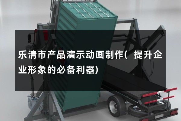 乐清市产品演示动画制作(提升企业形象的必备利器)