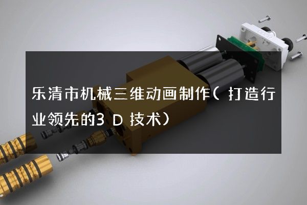 乐清市机械三维动画制作(打造行业领先的3D技术)