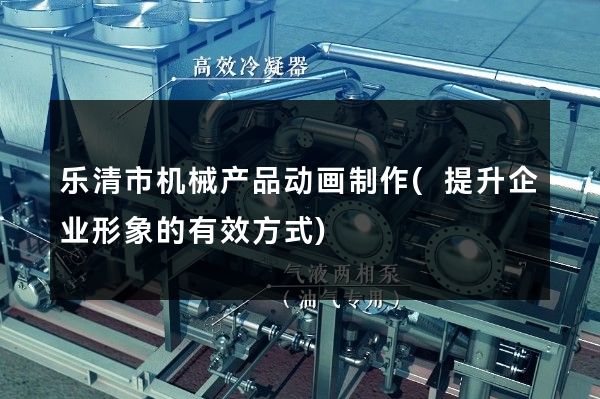 乐清市机械产品动画制作(提升企业形象的有效方式)