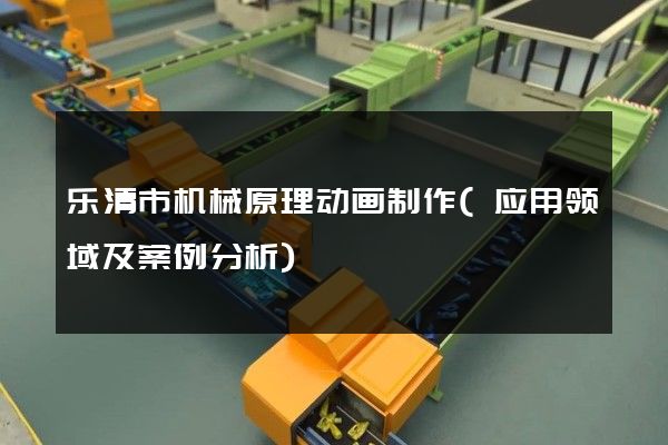 乐清市机械原理动画制作(应用领域及案例分析)