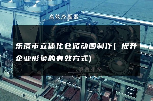 乐清市立体化仓储动画制作(提升企业形象的有效方式)