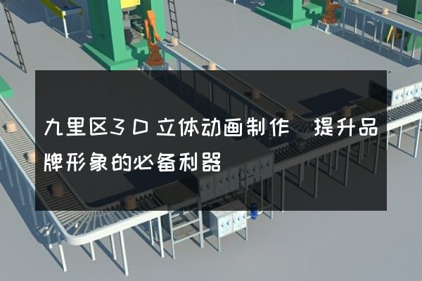 九里区3D立体动画制作(提升品牌形象的必备利器)