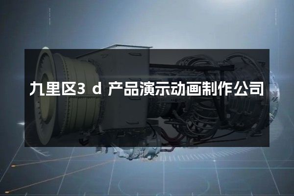 九里区3d产品演示动画制作公司