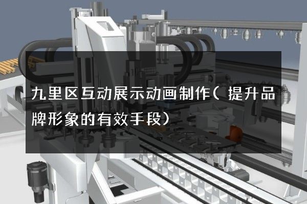 九里区互动展示动画制作(提升品牌形象的有效手段)