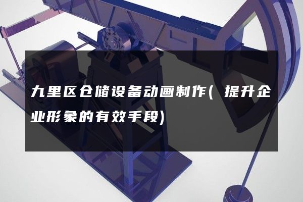 九里区仓储设备动画制作(提升企业形象的有效手段)