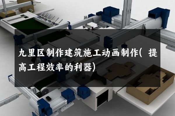 九里区制作建筑施工动画制作(提高工程效率的利器)