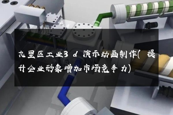 九里区工业3d演示动画制作(提升企业形象增加市场竞争力)