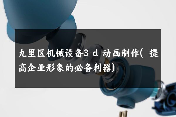 九里区机械设备3d动画制作(提高企业形象的必备利器)