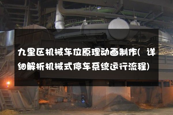 九里区机械车位原理动画制作(详细解析机械式停车系统运行流程)