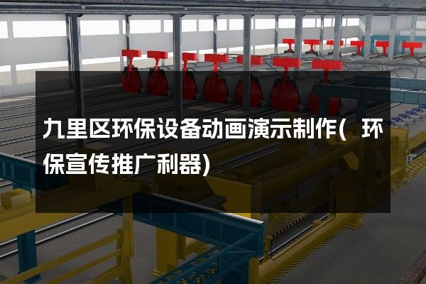 九里区环保设备动画演示制作(环保宣传推广利器)