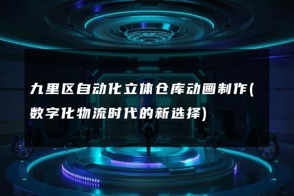 九里区自动化立体仓库动画制作(数字化物流时代的新选择)