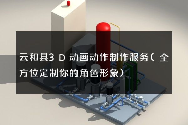 云和县3D动画动作制作服务(全方位定制你的角色形象)