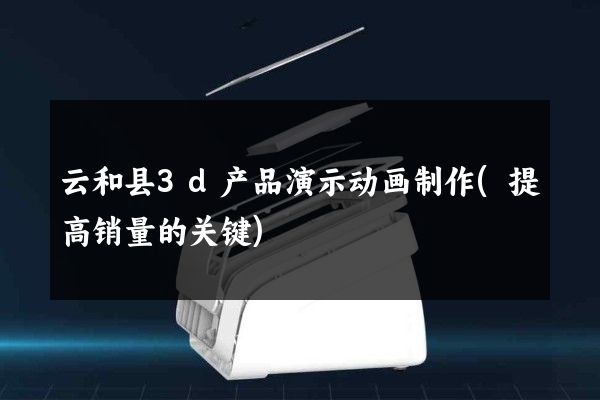 云和县3d产品演示动画制作(提高销量的关键)