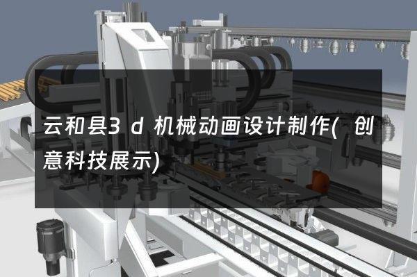 云和县3d机械动画设计制作(创意科技展示)