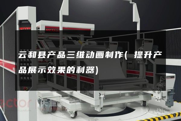 云和县产品三维动画制作(提升产品展示效果的利器)