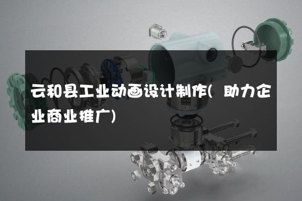 云和县工业动画设计制作(助力企业商业推广)