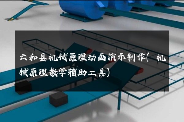 云和县机械原理动画演示制作(机械原理教学辅助工具)