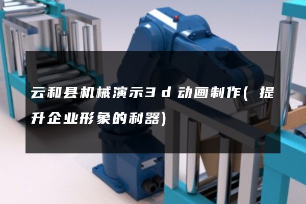 云和县机械演示3d动画制作(提升企业形象的利器)