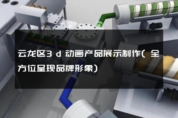 云龙区3d动画产品展示制作(全方位呈现品牌形象)