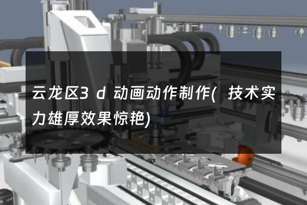 云龙区3d动画动作制作(技术实力雄厚效果惊艳)