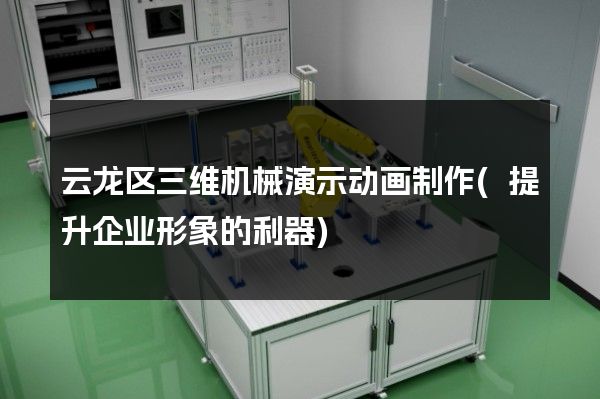 云龙区三维机械演示动画制作(提升企业形象的利器)