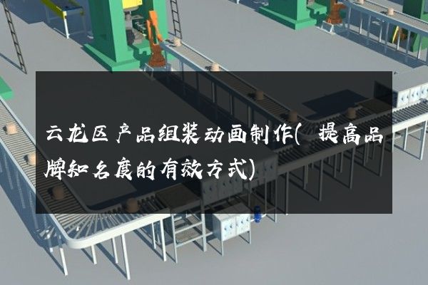 云龙区产品组装动画制作(提高品牌知名度的有效方式)