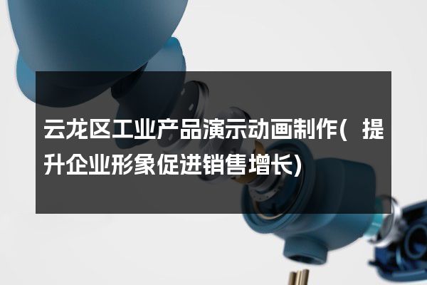 云龙区工业产品演示动画制作(提升企业形象促进销售增长)