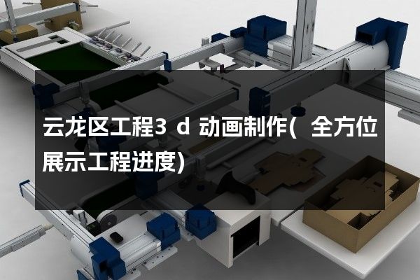 云龙区工程3d动画制作(全方位展示工程进度)