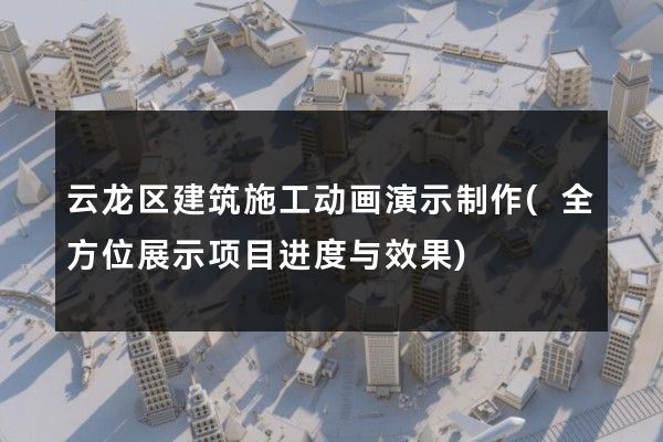 云龙区建筑施工动画演示制作(全方位展示项目进度与效果)