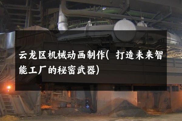 云龙区机械动画制作(打造未来智能工厂的秘密武器)