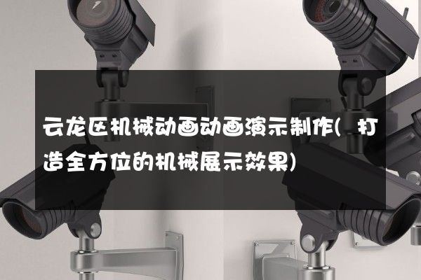 云龙区机械动画动画演示制作(打造全方位的机械展示效果)