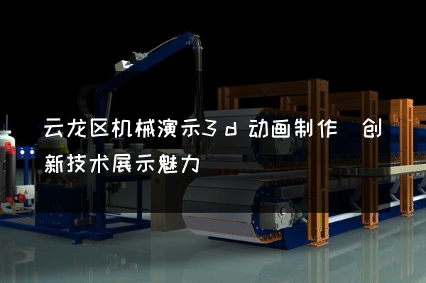 云龙区机械演示3d动画制作(创新技术展示魅力)