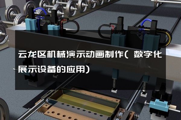 云龙区机械演示动画制作(数字化展示设备的应用)