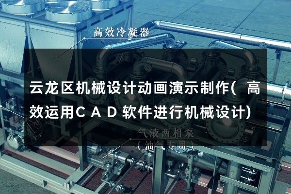 云龙区机械设计动画演示制作(高效运用CAD软件进行机械设计)